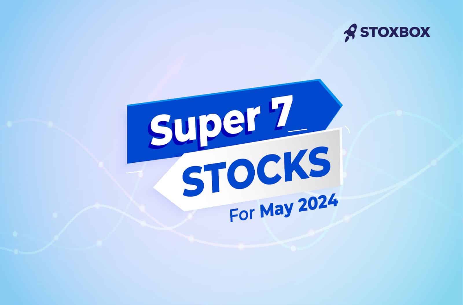 7 Super Stocks for May 2024